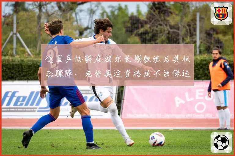 德国乒协解雇波尔长期教练后其状态骤降，老将奥运资格该不该保送？