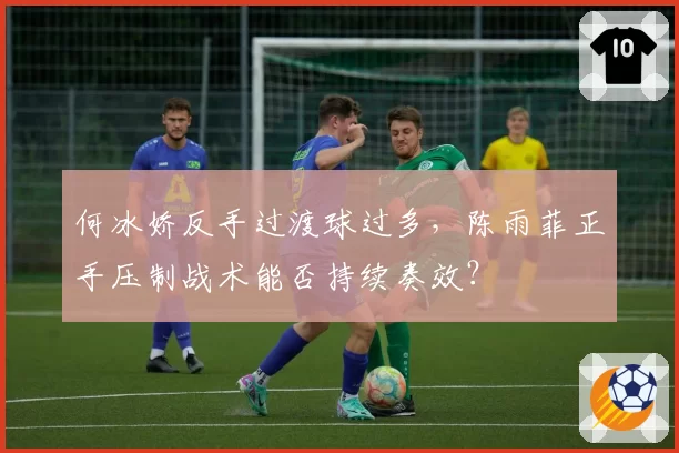 何冰娇反手过渡球过多，陈雨菲正手压制战术能否持续奏效？