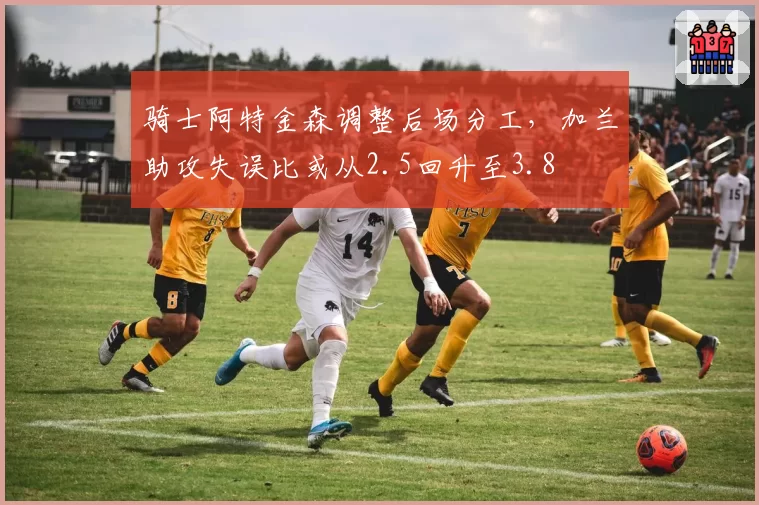 骑士阿特金森调整后场分工，加兰助攻失误比或从2.5回升至3.8
