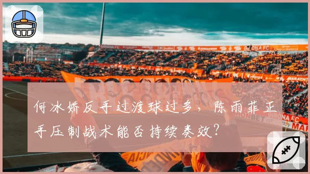 何冰娇反手过渡球过多，陈雨菲正手压制战术能否持续奏效？