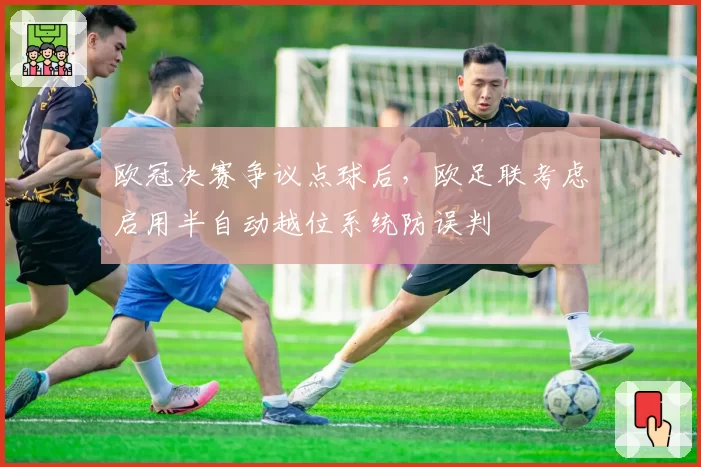 欧冠决赛争议点球后，欧足联考虑启用半自动越位系统防误判
