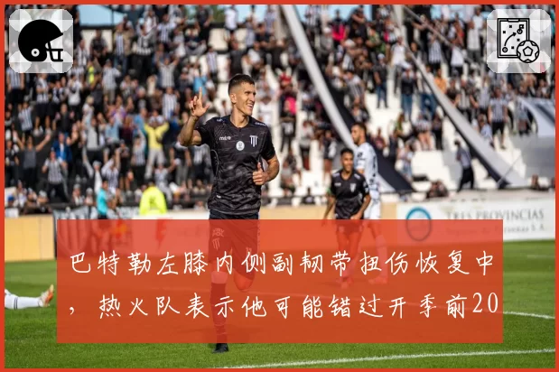 巴特勒左膝内侧副韧带扭伤恢复中，热火队表示他可能错过开季前20场
