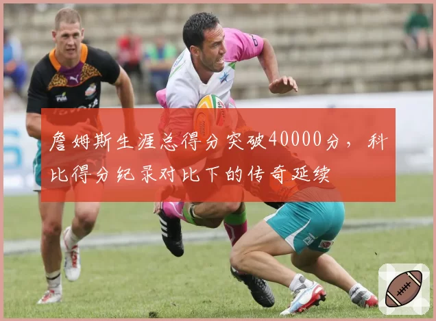 詹姆斯生涯总得分突破40000分,科比得分纪录对比下的传奇延续