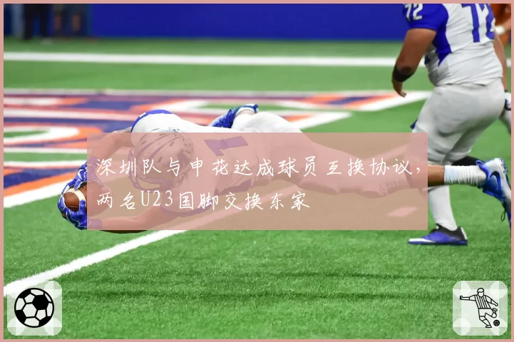 深圳队与申花达成球员互换协议,两名U23国脚交换东家