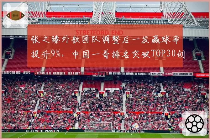张之臻外教团队调整后一发赢球率提升9%,中国一哥排名突破TOP30创历史