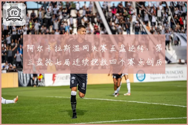 阿尔卡拉斯温网决赛五盘逆转,第三盘抢七局连续挽救四个赛点创历史